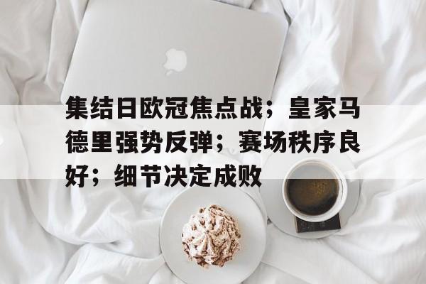 包含集结日欧冠焦点战；皇家马德里强势反弹；赛场秩序良好；细节决定成败的词条