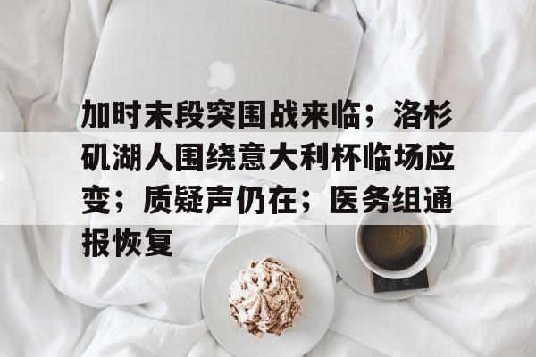 加时末段突围战来临；洛杉矶湖人围绕意大利杯临场应变；质疑声仍在；医务组通报恢复的简单介绍